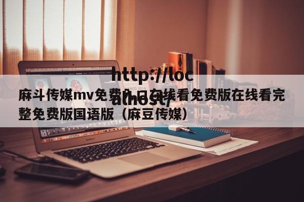 麻斗传媒mv免费入口在线看免费版在线看完整免费版国语版（麻豆传媒）