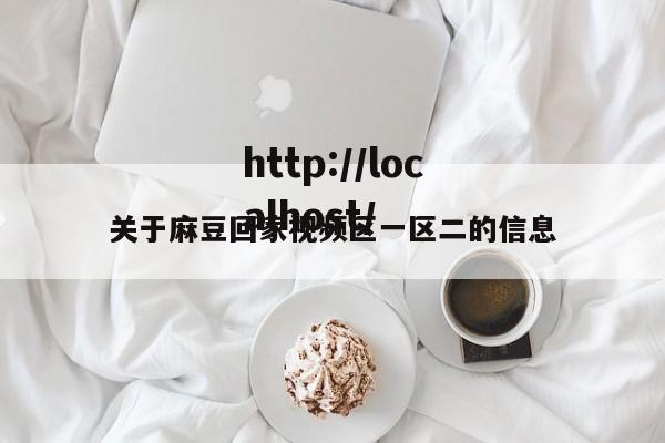 关于麻豆回家视频区一区二的信息