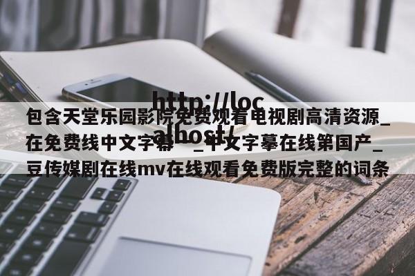 包含天堂乐园影院免费观看电视剧高清资源_在免费线中文字幕一_中文字摹在线第国产_豆传媒剧在线mv在线观看免费版完整的词条