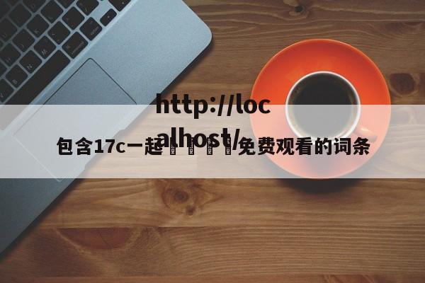 包含17c一起🌿免费观看的词条