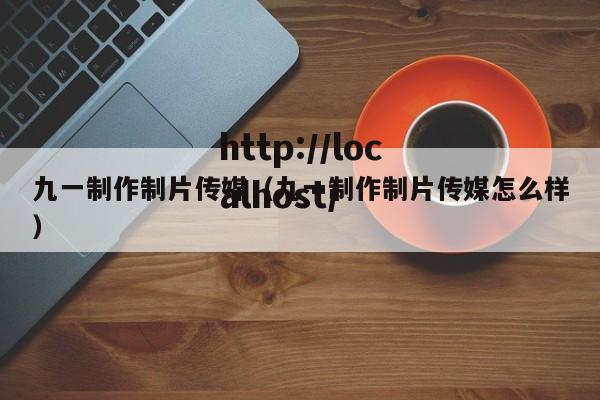 九一制作制片传媒（九一制作制片传媒怎么样）