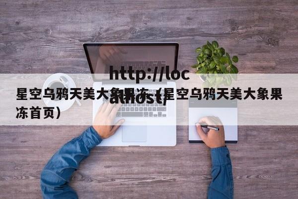 星空乌鸦天美大象果冻（星空乌鸦天美大象果冻首页）